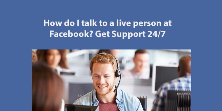 How Do I Talk To A Live Person At Facebook? Get Support 24/7