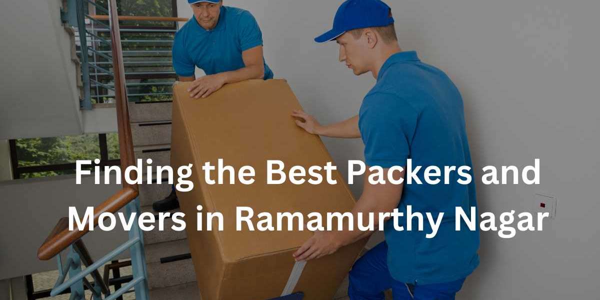 Finding the Best Packers and Movers in Ramamurthy Nagar