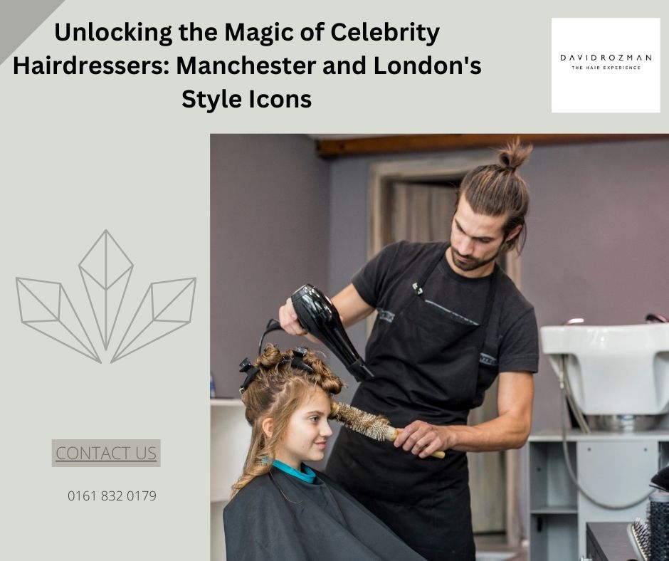 Unlocking the Magic of Celebrity Hairdressers: Manchester and London's Style Icons - Topbloginc.com