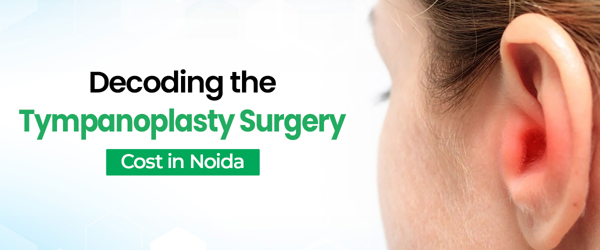Decoding the Tympanoplasty Surgery cost in Noida