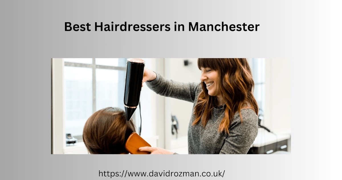Best Hairdressers in Manchester: Your Guide to Unrivalled Styling Skills