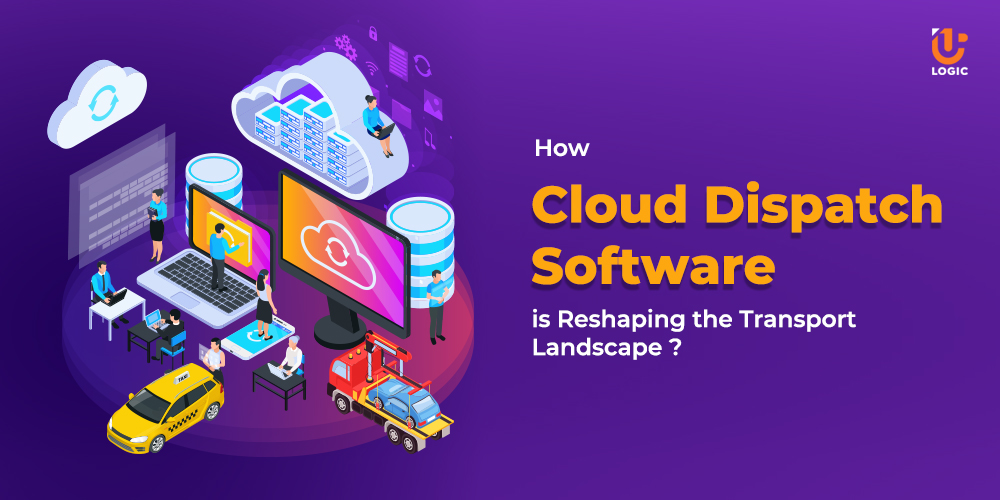 How Cloud Dispatch Software is Reshaping the Transport Landscape ? - Uplogic Technologies
